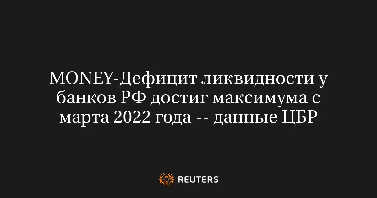MONEY-Дефицит ликвидности у банков РФ достиг максимума с марта 2022 года -- данные ЦБР